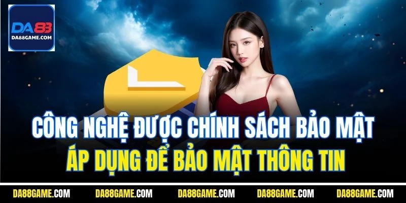 Công nghệ được chính sách bảo mật áp dụng để bảo mật thông tin