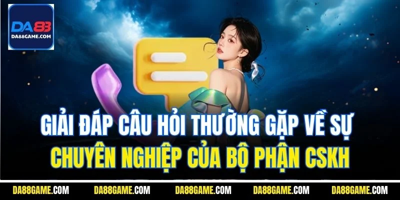 Giải đáp câu hỏi thường gặp về sự chuyên nghiệp của bộ phận CSKH