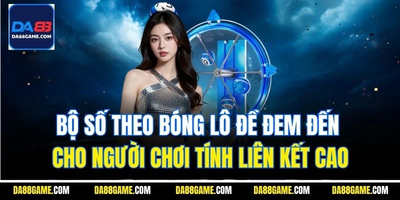 Bộ số theo bóng lô đề đem đến cho người chơi tính liên kết cao