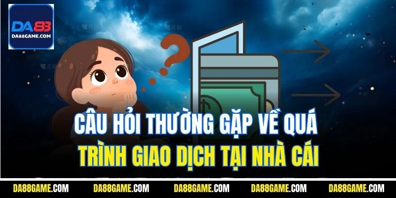 Câu hỏi thường gặp về quá trình giao dịch tại nhà cái