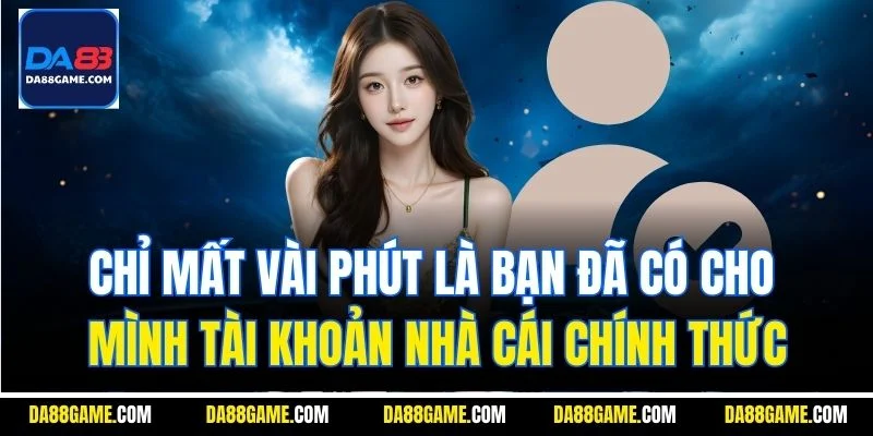 Chỉ mất vài phút là bạn đã có cho mình tài khoản nhà cái chính thức