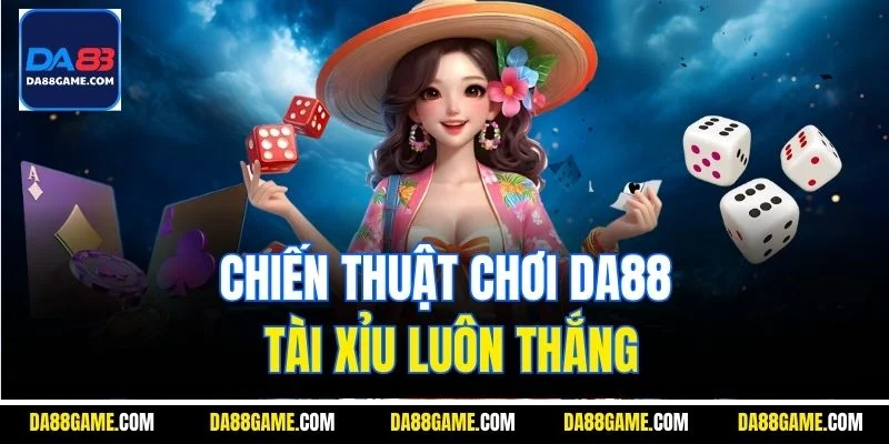 Chiến thuật chơi DA88 Tài Xỉu luôn thắng