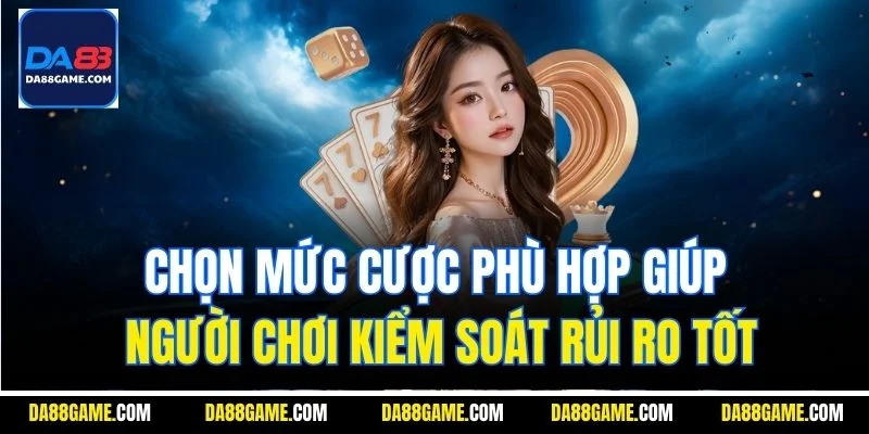 Chọn mức cược phù hợp giúp người chơi kiểm soát rủi ro tốt