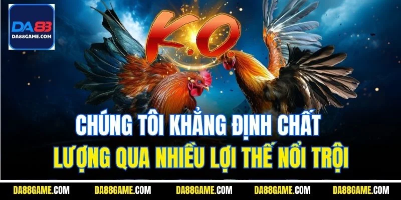 Chúng tôi khẳng định chất lượng qua nhiều lợi thế nổi trội