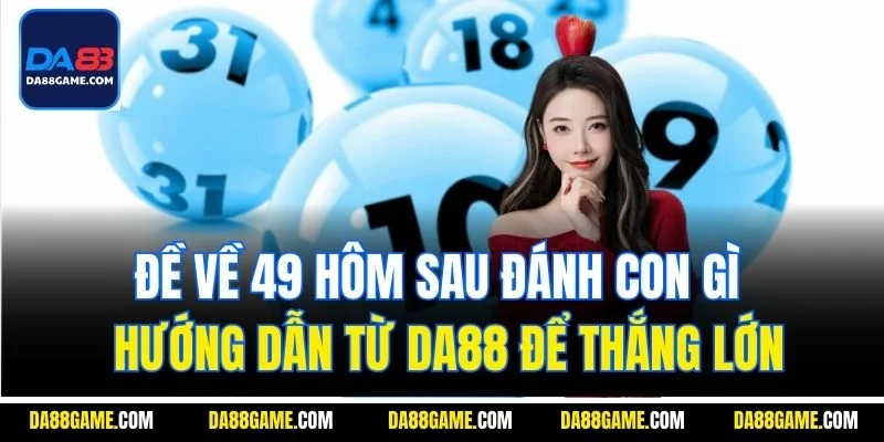 Đề Về 49 Hôm Sau Đánh Con Gì - Hướng Dẫn Từ DA88 Để Thắng Lớn