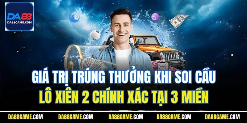 Giá trị trúng thưởng khi soi cầu lô xiên 2 chính xác tại 3 miền