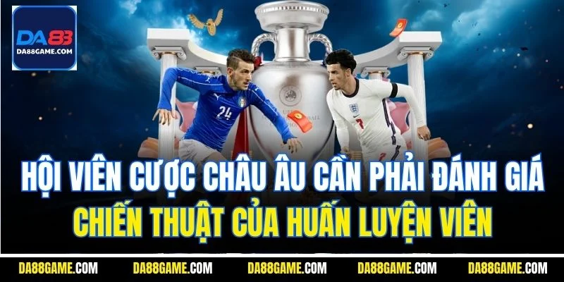 Hội viên cược châu Âu cần phải đánh giá chiến thuật của huấn luyện viên