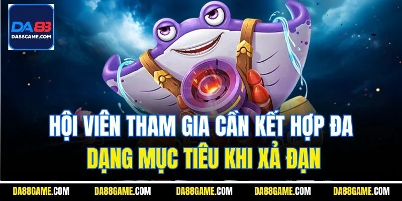Hội viên tham gia cần kết hợp đa dạng mục tiêu khi xả đạn
