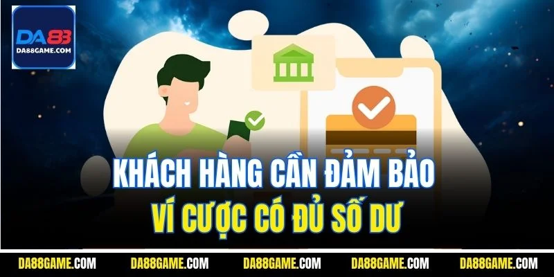 Khách hàng cần đảm bảo ví cược có đủ số dư
