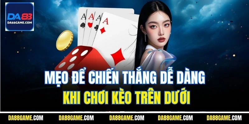 Mẹo để chiến thắng dễ dàng khi chơi kèo trên dưới
