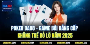 Poker Da88 - Game Bài Đẳng Cấp Không Thể Bỏ Lỡ Năm 2025