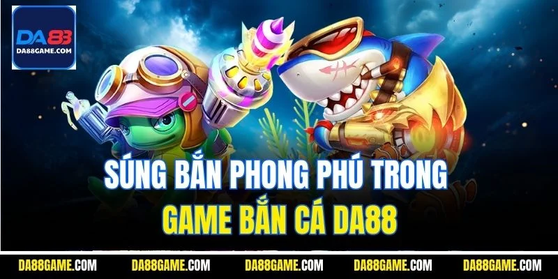Súng bắn phong phú trong game bắn cá DA8