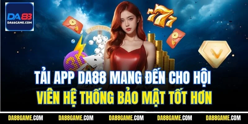 Tải app DA88 mang đến cho hội viên hệ thống bảo mật tốt hơn