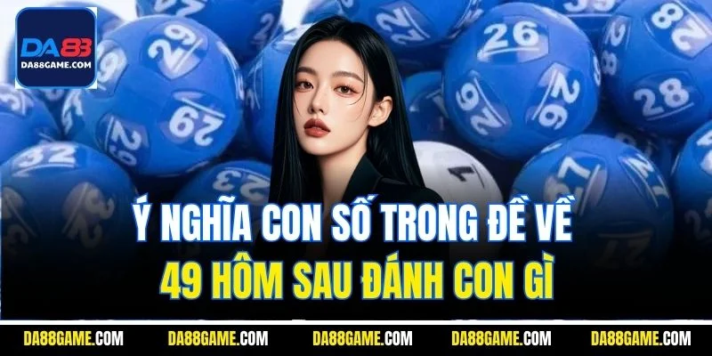 Ý nghĩa con số trong đề về 49 hôm sau đánh con gì